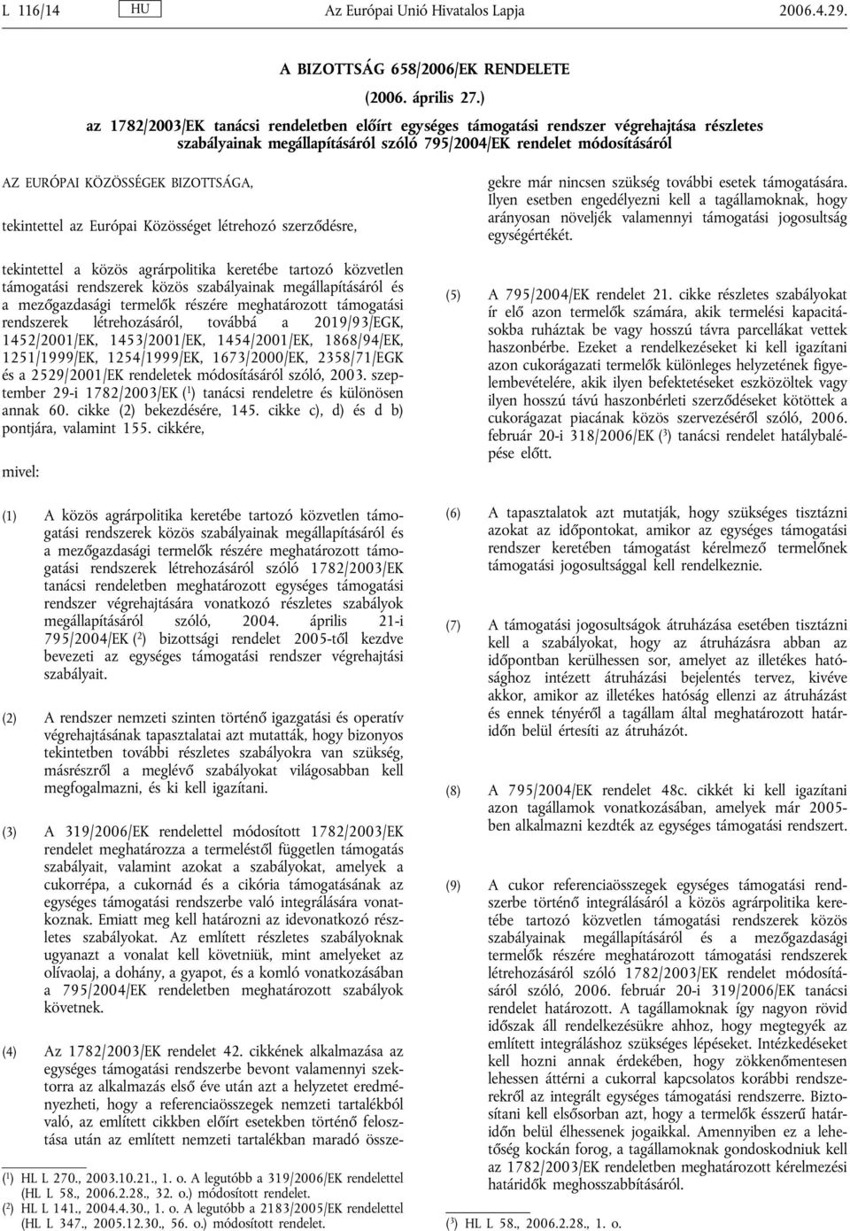 BIZOTTSÁGA, tekintettel az Európai Közösséget létrehozó szerződésre, tekintettel a közös agrárpolitika keretébe tartozó közvetlen támogatási rendszerek közös szabályainak megállapításáról és a