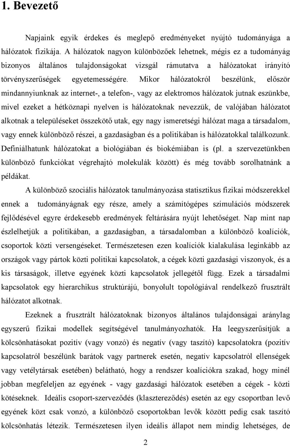 Mikor hálózatokról beszélünk, először mindannyiunknak az internet-, a telefon-, vagy az elektromos hálózatok jutnak eszünkbe, mivel ezeket a hétköznapi nyelven is hálózatoknak nevezzük, de valójában