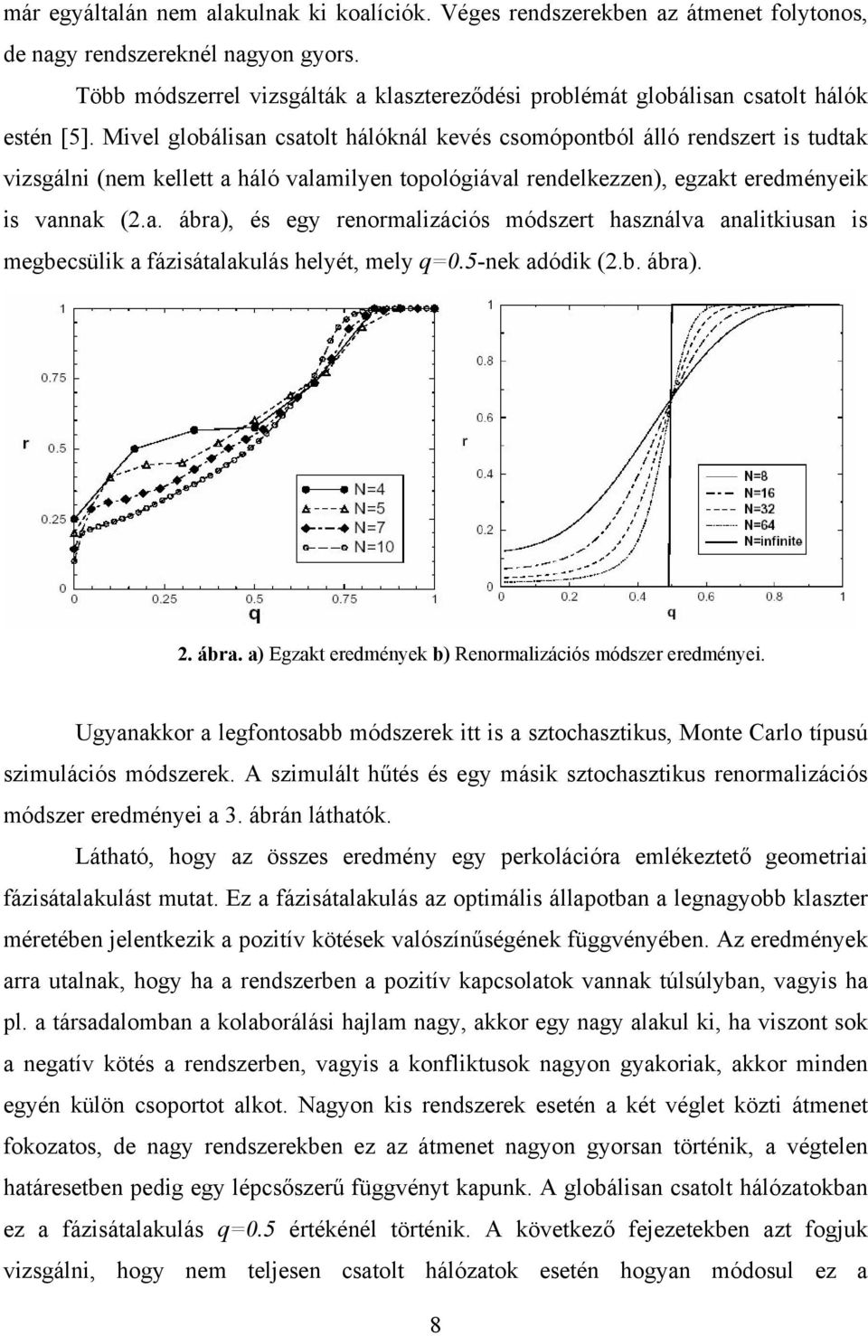 Mivel globálisan csatolt hálóknál kevés csomópontból álló rendszert is tudtak vizsgálni (nem kellett a háló valamilyen topológiával rendelkezzen), egzakt eredményeik is vannak (2.a. ábra), és egy renormalizációs módszert használva analitkiusan is megbecsülik a fázisátalakulás helyét, mely q=0.