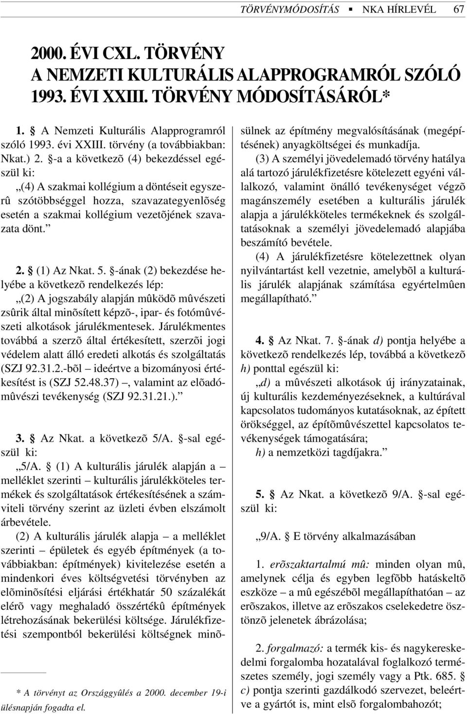 -a a következõ (4) bekezdéssel egészül ki: (4) A szakmai kollégium a döntéseit egyszerû szótöbbséggel hozza, szavazategyenlõség esetén a szakmai kollégium vezetõjének szavazata dönt.. () Az Nkat. 5.