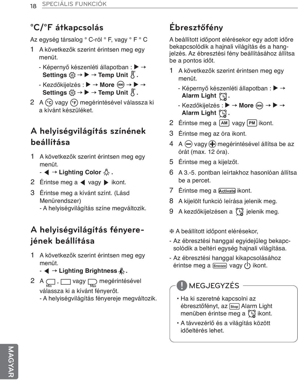 - Kezdőkijelzés : More Settings Temp Unit. 2 A C vagy F megérintésével válassza ki a kívánt készüléket. 1 A következők szerint érintsen meg egy menüt. - Képernyő készenléti állapotban : Alarm Light +.