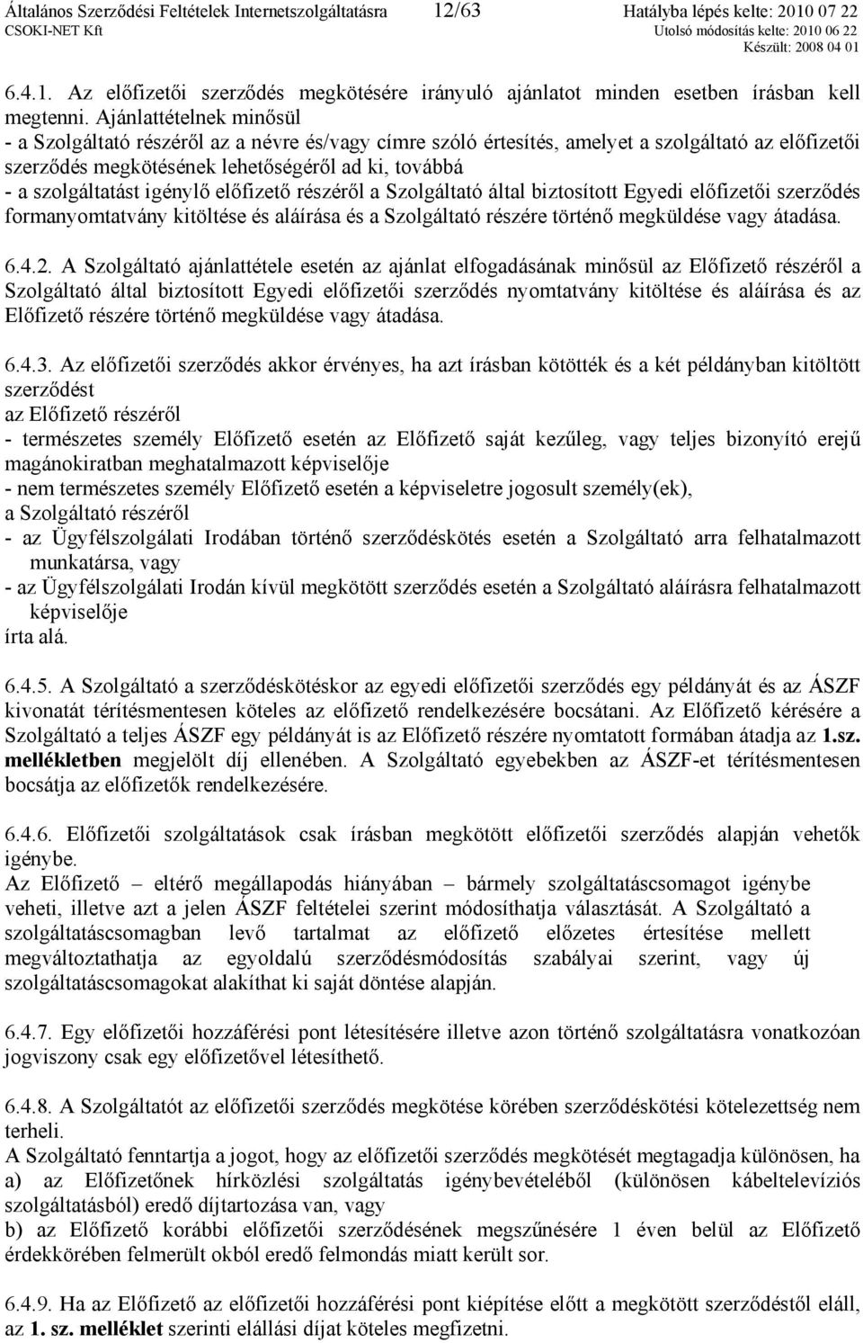 igénylő előfizető részéről a Szolgáltató által biztosított Egyedi előfizetői szerződés formanyomtatvány kitöltése és aláírása és a Szolgáltató részére történő megküldése vagy átadása. 6.4.2.