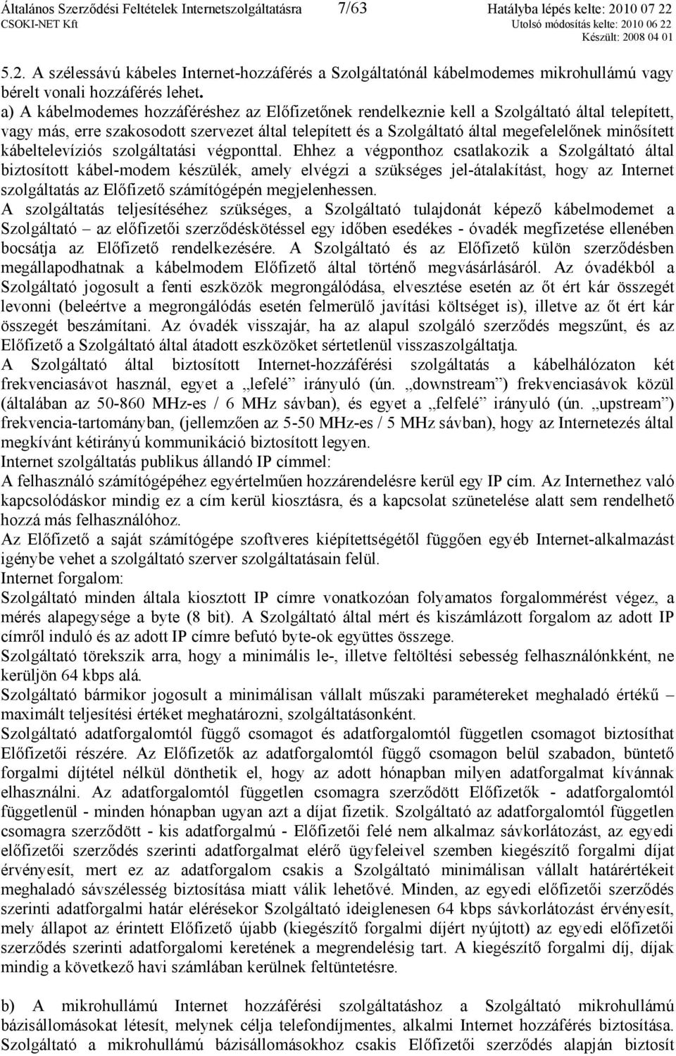 a) A kábelmodemes hozzáféréshez az Előfizetőnek rendelkeznie kell a Szolgáltató által telepített, vagy más, erre szakosodott szervezet által telepített és a Szolgáltató által megefelelőnek minősített