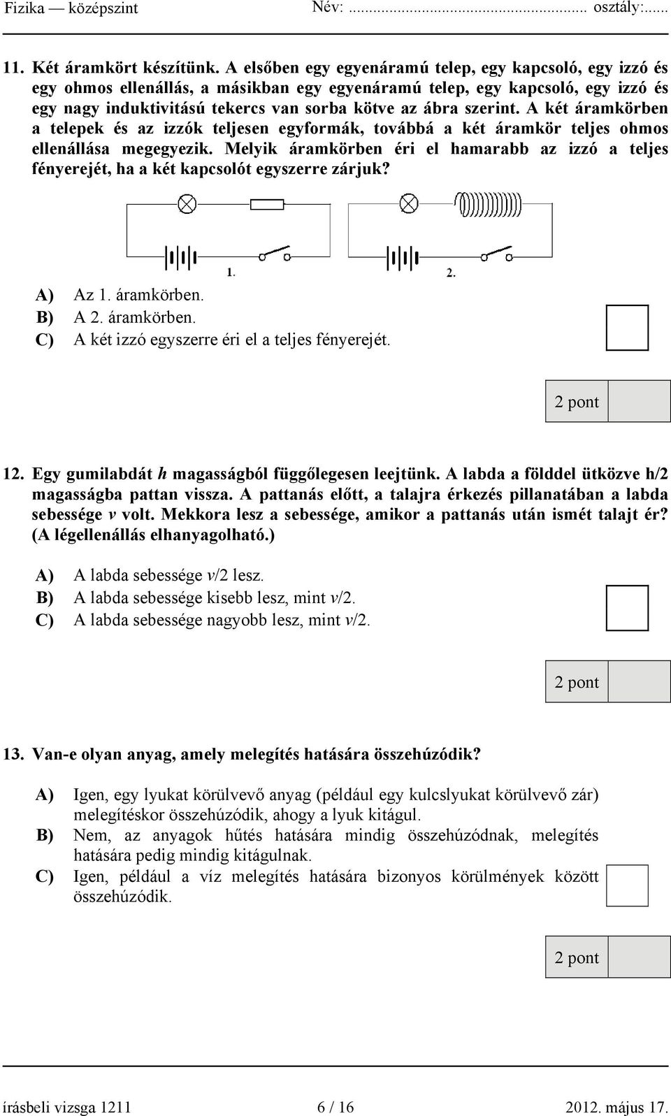 szerint. A két áramkörben a telepek és az izzók teljesen egyformák, továbbá a két áramkör teljes ohmos ellenállása megegyezik.