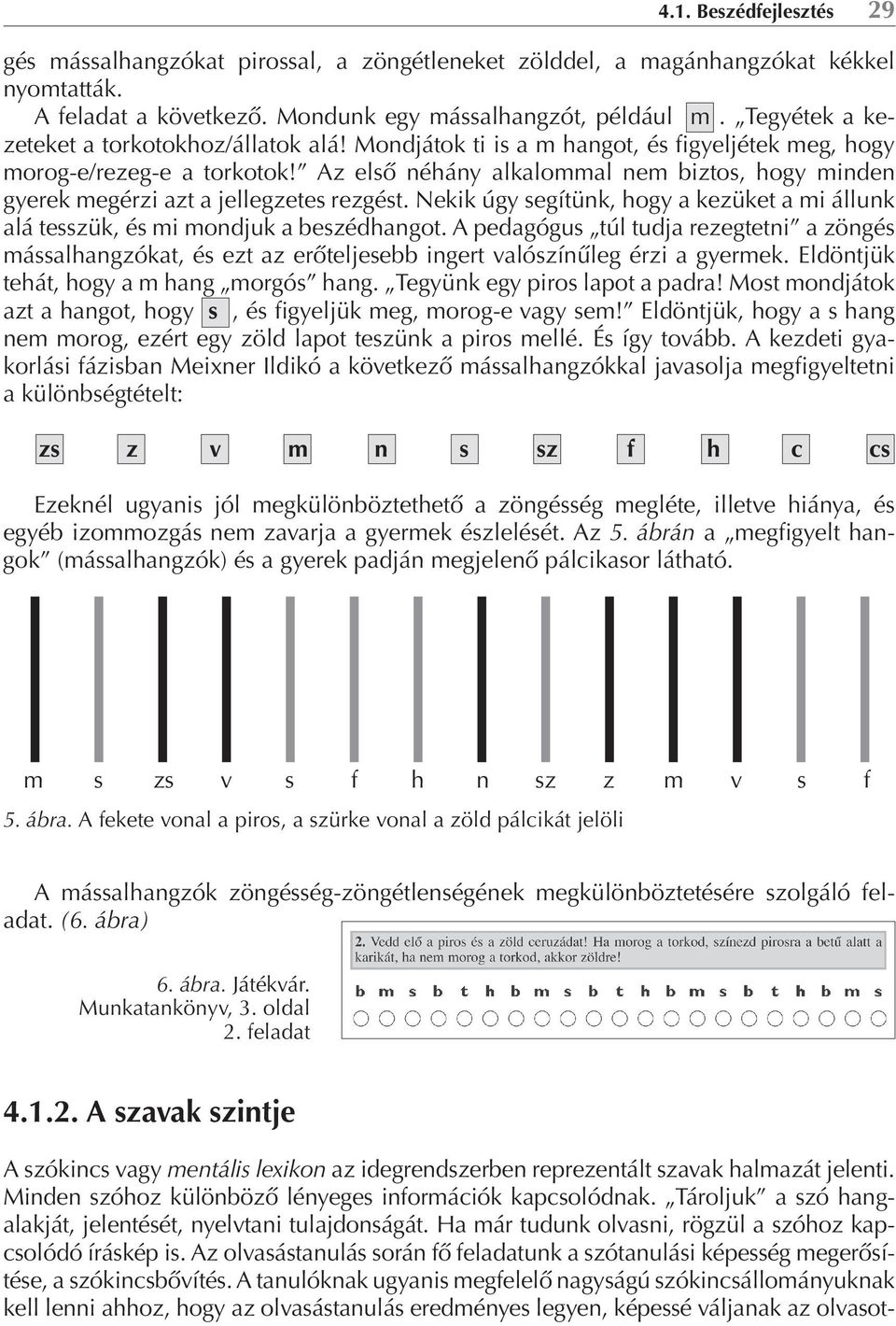 Az első néhány alkalommal nem biztos, hogy minden gyerek megérzi azt a jellegzetes rezgést. Nekik úgy segítünk, hogy a kezüket a mi állunk alá tesszük, és mi mondjuk a beszédhangot.