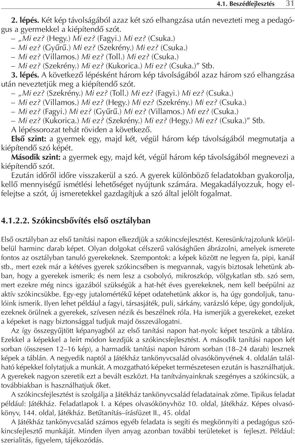 A következő lépésként három kép távolságából azaz három szó elhangzása után neveztetjük meg a kiépítendő szót. Mi ez? (Szekrény.) Mi ez? (Toll.) Mi ez? (Fagyi.) Mi ez? (Csuka.) Mi ez? (Villamos.