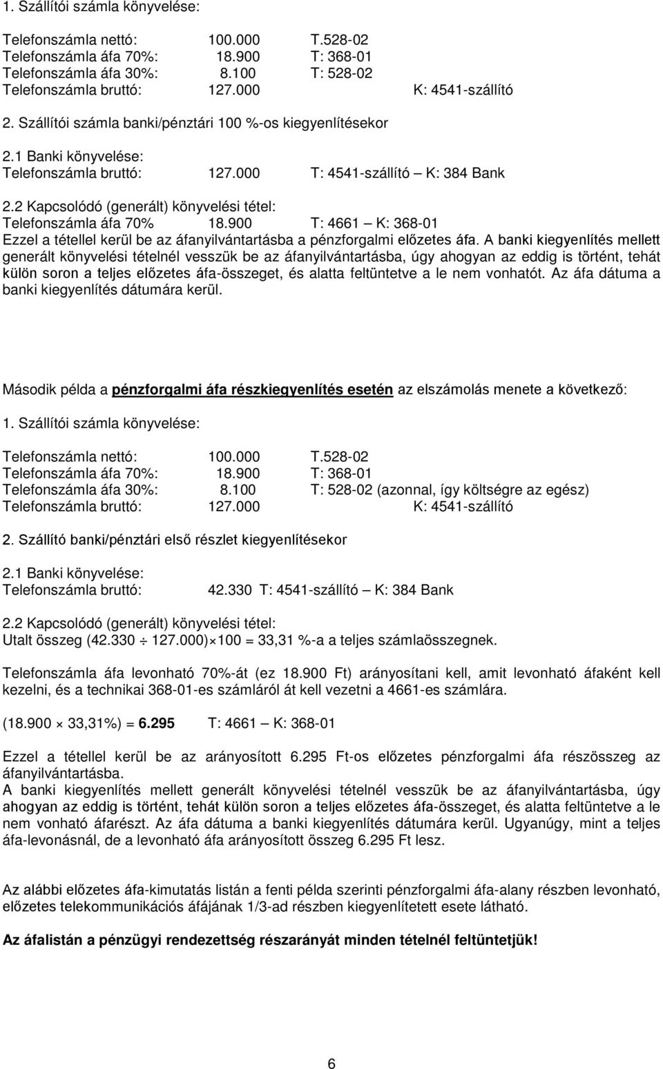 2 Kapcsolódó (generált) könyvelési tétel: Telefonszámla áfa 70% 18.900 T: 4661 K: 368-01 Ezzel a tétellel kerül be az áfanyilvántartásba a pénzforgalmi előzetes áfa.