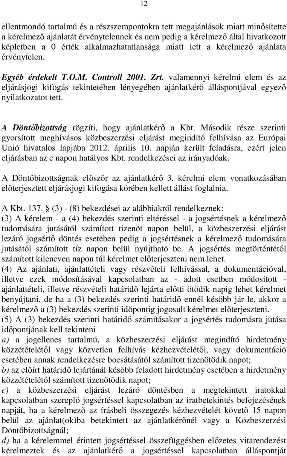 valamennyi kérelmi elem és az eljárásjogi kifogás tekintetében lényegében ajánlatkérı álláspontjával egyezı nyilatkozatot tett. A Döntıbizottság rögzíti, hogy ajánlatkérı a Kbt.