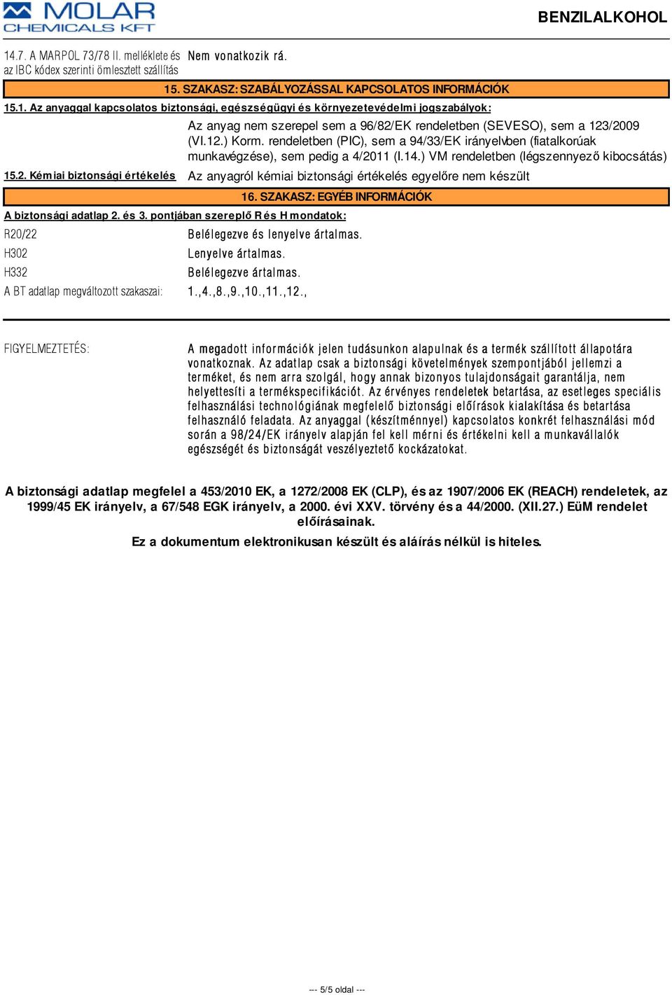 SZAKASZ: EGYÉB INFORMÁCIÓK A biztonsági adatlap 2. és 3. pontjában szereplő R és H mondatok: R20/22 Belélegezve és lenyelve ártalmas. as. H302 H332 Lenyelve ár talmas. Belélegezve ártalmas. as. A BT adatlap megváltozott szakaszai: 1.