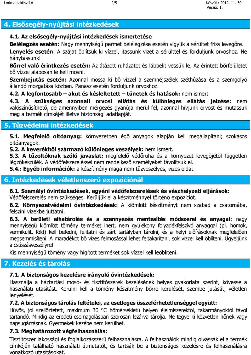 Az érintett bőrfelületet bő vízzel alaposan le kell mosni. Szembejutás esetén: Azonnal mossa ki bő vízzel a szemhéjszélek széthúzása és a szemgolyó állandó mozgatása közben.