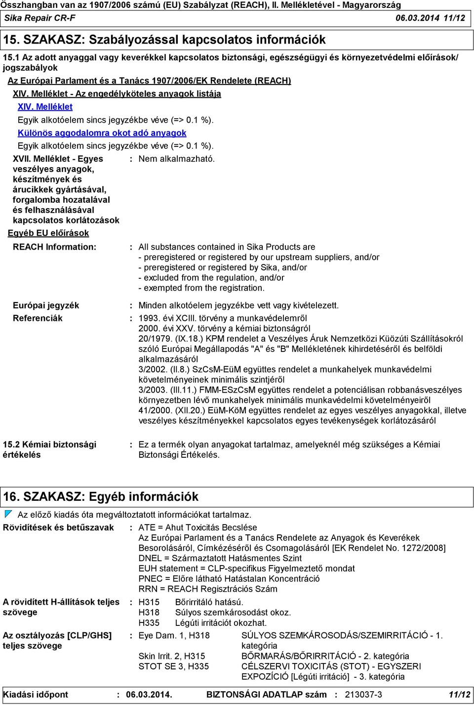 Melléklet - Az engedélyköteles anyagok listája XIV. Melléklet Egyik alkotóelem sincs jegyzékbe véve (=> 0.1 %). Különös aggodalomra okot adó anyagok Egyik alkotóelem sincs jegyzékbe véve (=> 0.1 %). XVII.