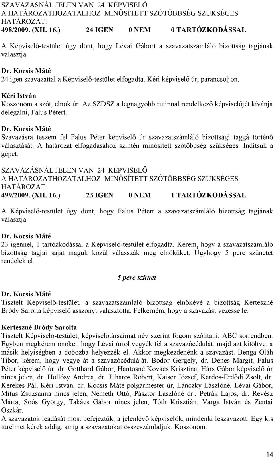 Kéri képviselő úr, parancsoljon. Kéri István Köszönöm a szót, elnök úr. Az SZDSZ a legnagyobb rutinnal rendelkező képviselőjét kívánja delegálni, Falus Pétert.