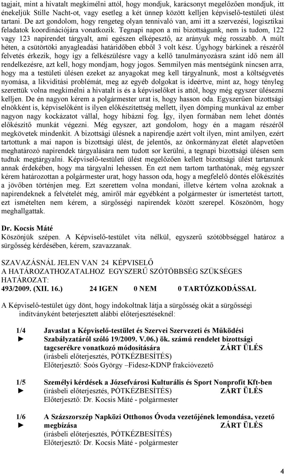 Tegnapi napon a mi bizottságunk, nem is tudom, 122 vagy 123 napirendet tárgyalt, ami egészen elképesztő, az arányuk még rosszabb. A múlt héten, a csütörtöki anyagleadási határidőben ebből 3 volt kész.