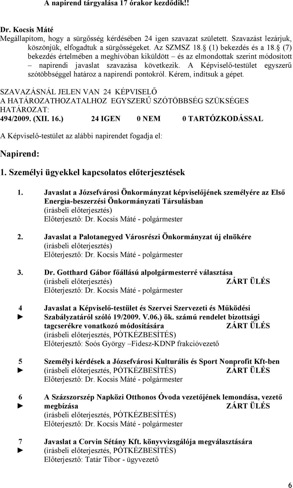 A Képviselő-testület egyszerű szótöbbséggel határoz a napirendi pontokról. Kérem, indítsuk a gépet. SZAVAZÁSNÁL JELEN VAN 24 KÉPVISELŐ A HATÁROZATHOZATALHOZ EGYSZERŰ SZÓTÖBBSÉG SZÜKSÉGES 494/2009.