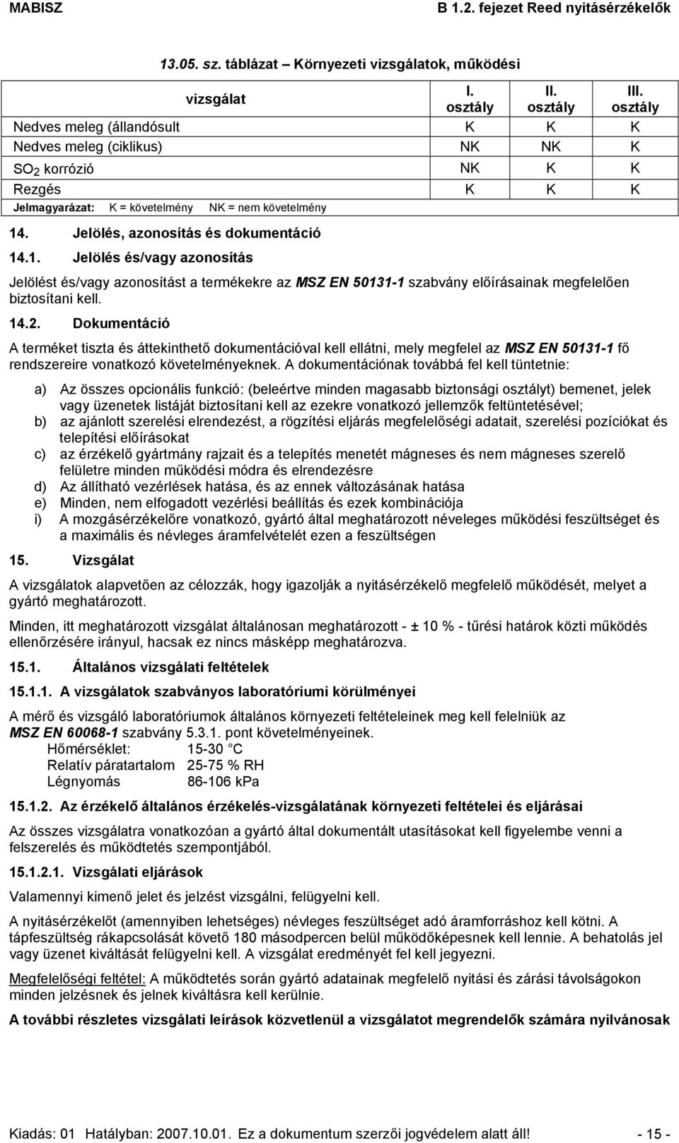 Jelölés, azonosítás és dokumentáció 14.1. Jelölés és/vagy azonosítás Jelölést és/vagy azonosítást a termékekre az MSZ EN 50131-1 szabvány előírásainak megfelelően biztosítani kell. 14.2.