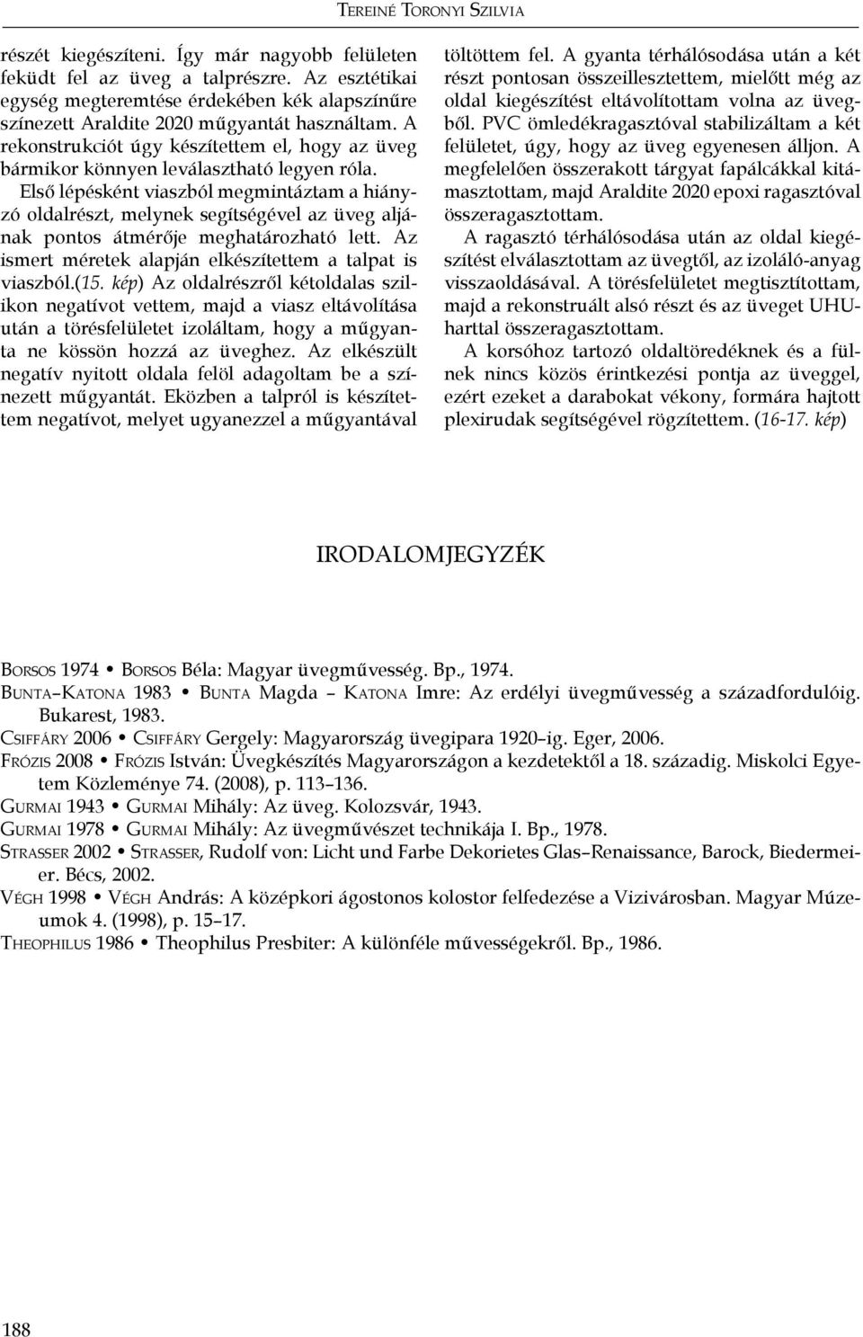 Első lépésként viaszból megmintáztam a hiányzó oldalrészt, melynek segítségével az üveg aljának pontos átmérője meghatározható lett. Az ismert méretek alapján elkészítettem a talpat is viaszból.(15.