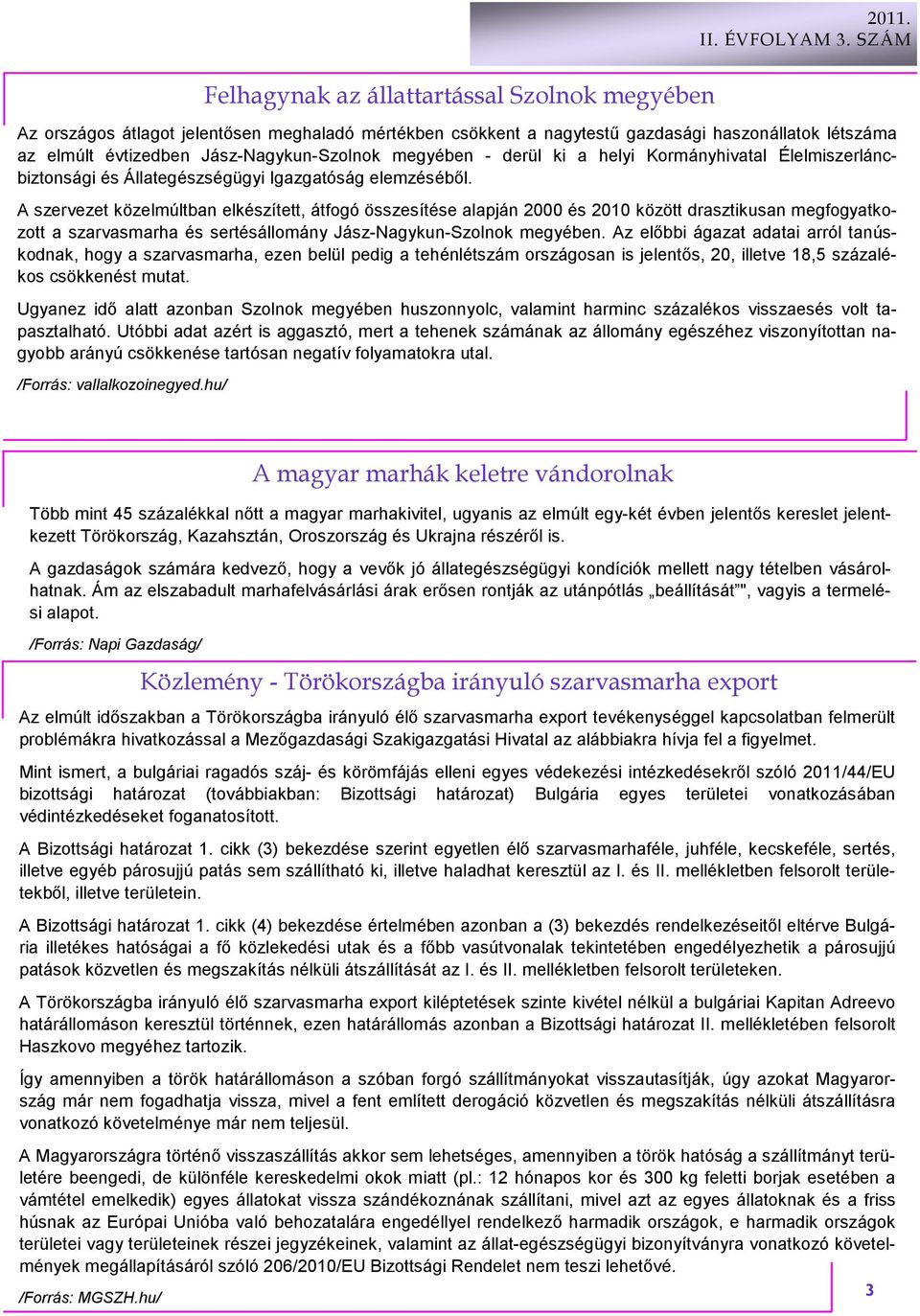 A szervezet közelmúltban elkészített, átfogó összesítése alapján 2000 és 2010 között drasztikusan megfogyatkozott a szarvasmarha és sertésállomány Jász-Nagykun-Szolnok megyében.