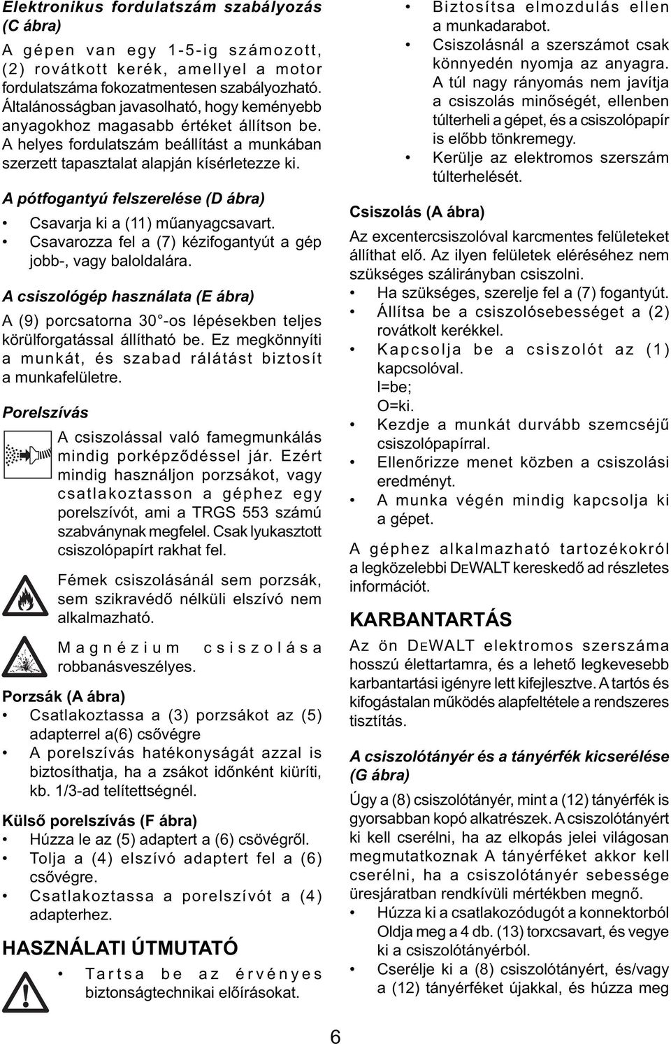 A pótfogantyú felszerelése (D ábra) Csavarja ki a (11) műanyagcsavart. Csavarozza fel a (7) kézifogantyút a gép jobb-, vagy baloldalára.