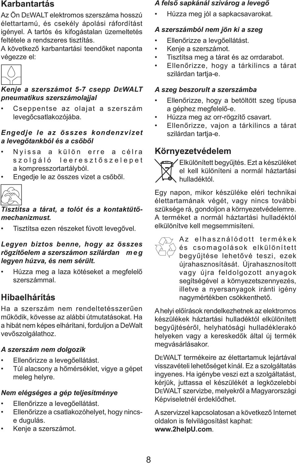 Engedje le az összes kondenzvizet a levegőtankból és a csőből Nyissa a külön erre a célra szolgáló leeresztőszelepet a kompresszortartályból. Engedje le az összes vizet a csőből.