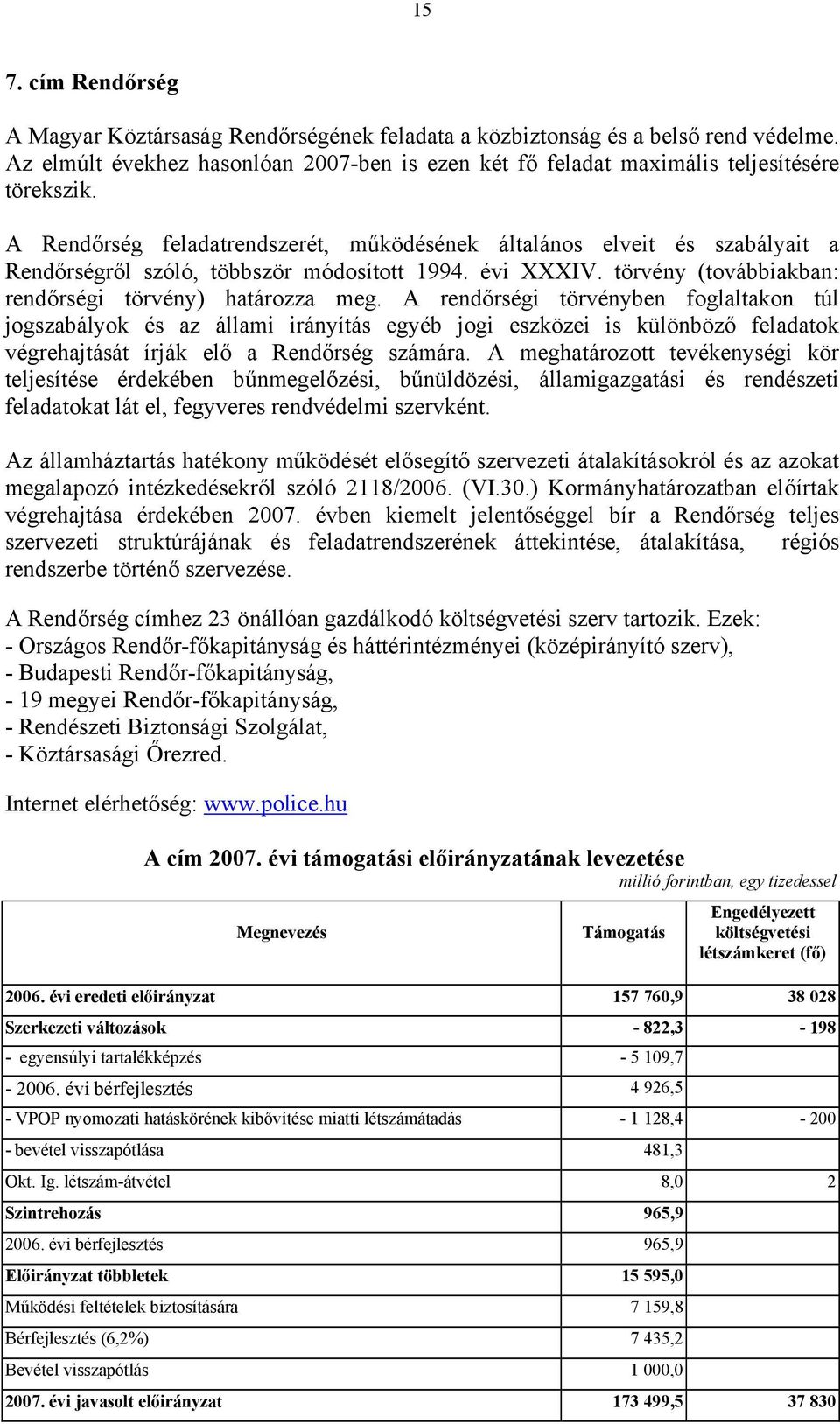 A rendőrségi törvényben foglaltakon túl jogszabályok és az állami irányítás egyéb jogi eszközei is különböző feladatok végrehajtását írják elő a Rendőrség számára.