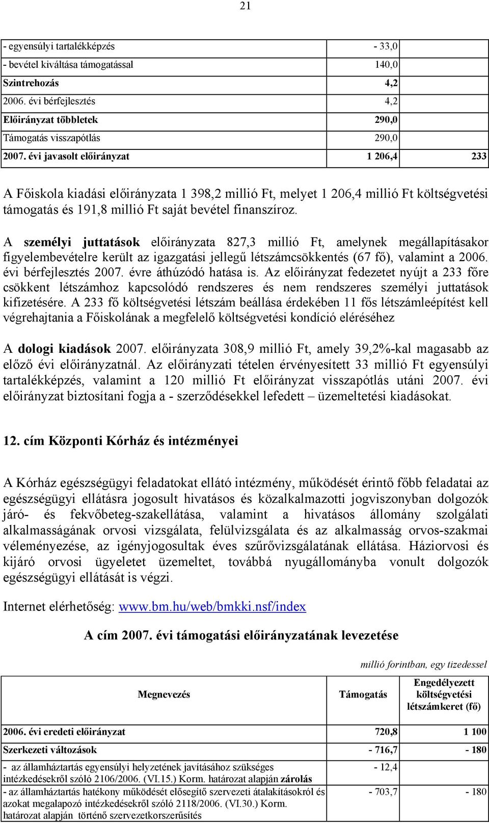 A személyi juttatások előirányzata 827,3 millió Ft, amelynek megállapításakor figyelembevételre került az igazgatási jellegű létszámcsökkentés (67 fő), valamint a 2006. évi bérfejlesztés 2007.