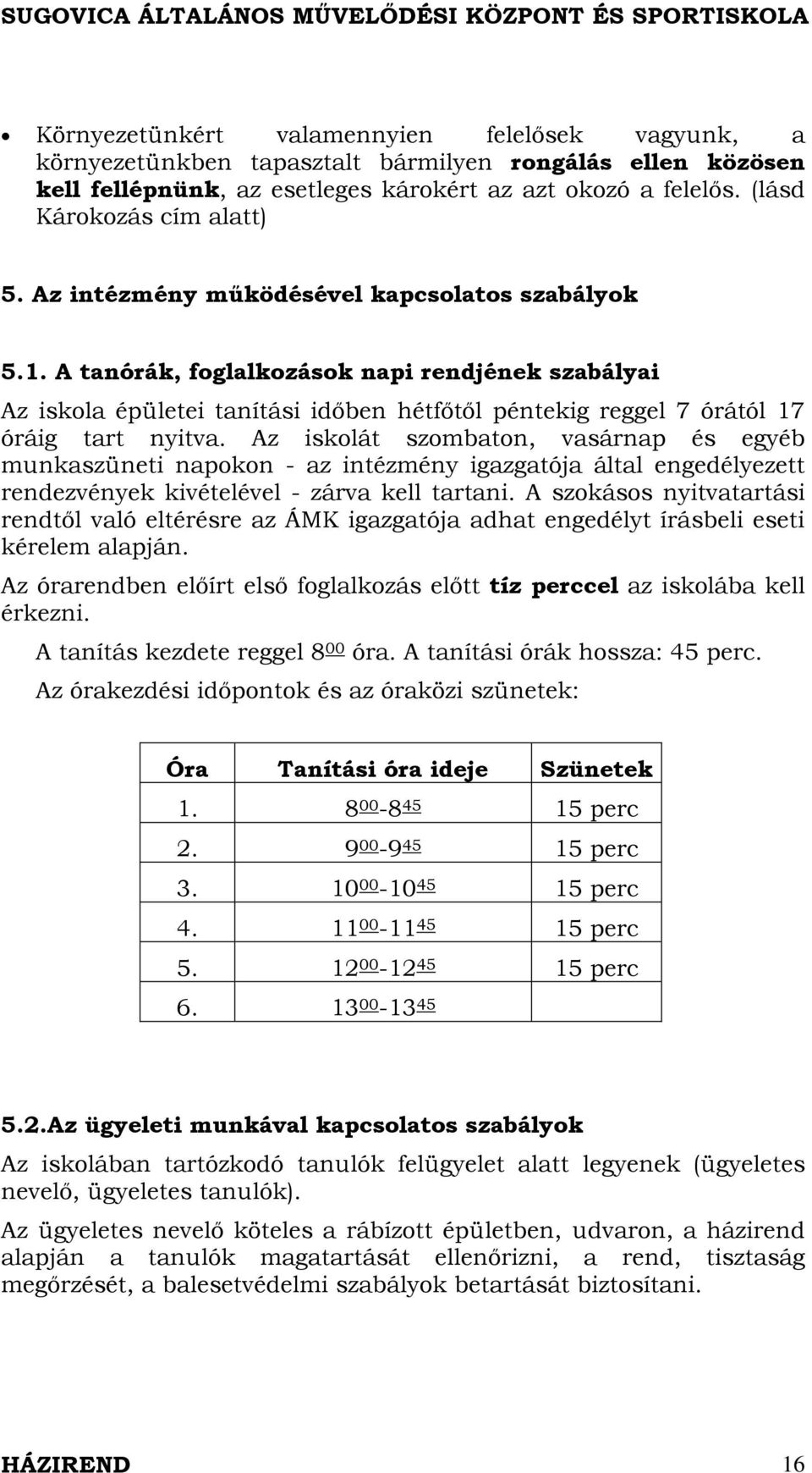 A tanórák, foglalkozások napi rendjének szabályai Az iskola épületei tanítási időben hétfőtől péntekig reggel 7 órától 17 óráig tart nyitva.