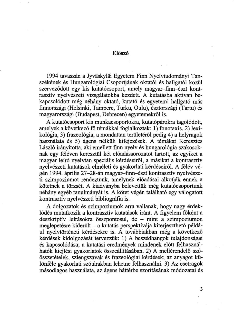 A kutatásba aktívan bekapcsolódott még néhány oktató, kutató és egyetemi hallgató más finnországi (Helsinki, Tampere, Turku, Oulu), észtországi (Tartu) és magyarországi (Budapest, Debrecen)