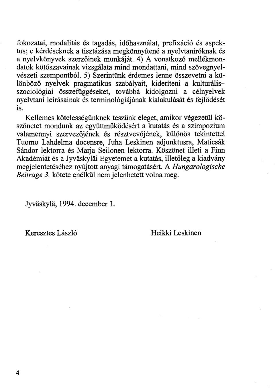 5) Szerintünk érdemes lenne összevetni a különböző nyelvek pragmatikus szabályait, kideríteni a kulturálisszociológiai összefüggéseket, továbbá kidolgozni a célnyelvek nyelvtani leírásainak és