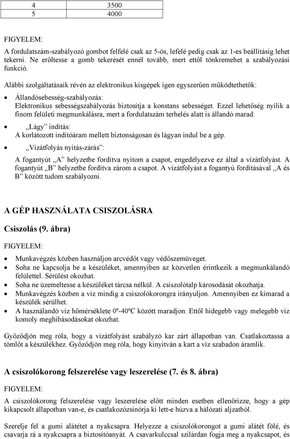 Alábbi szolgáltatásaik révén az elektronikus kisgépek igen egyszerűen működtethetők: Állandósebesség-szabályozás: Elektronikus sebességszabályozás biztosítja a konstans sebességet.