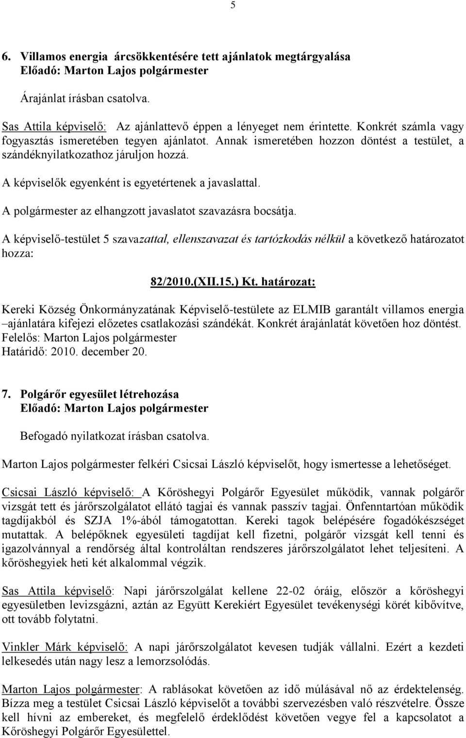 A polgármester az elhangzott javaslatot szavazásra bocsátja. 82/2010.(XII.15.) Kt.