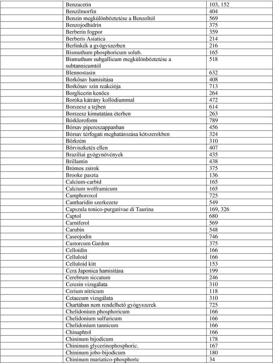 tejben 614 Borszesz kimutatása éterben 263 Bórkloroform 789 Bórsav pipereszappanban 456 Bórsav térfogati meghatározása kötszerekben 324 Bőrkrém 310 Bőrviszketés ellen 407 Braziliai gyógynövények 435