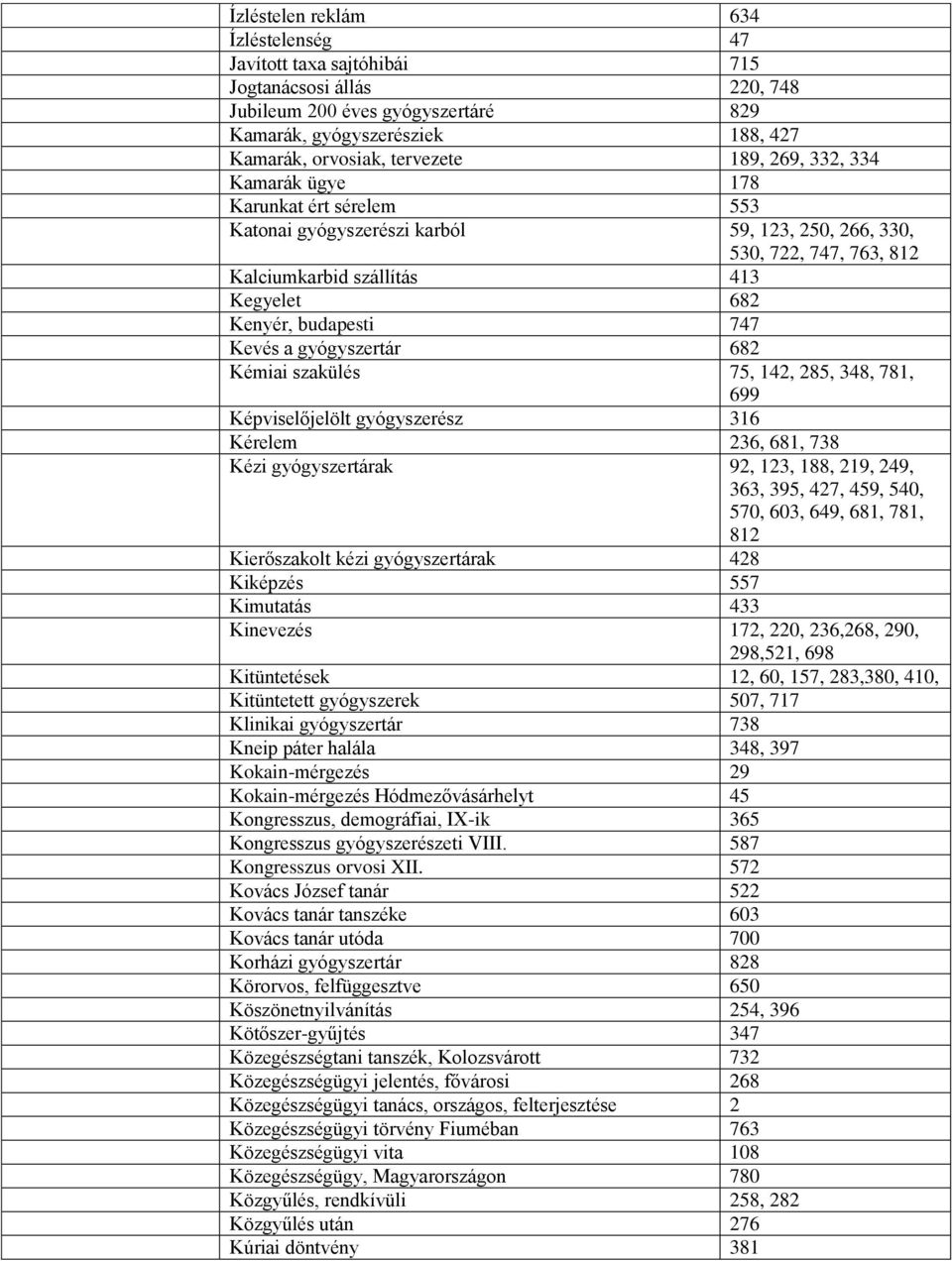 Kevés a gyógyszertár 682 Kémiai szakülés 75, 142, 285, 348, 781, 699 Képviselőjelölt gyógyszerész 316 Kérelem 236, 681, 738 Kézi gyógyszertárak 92, 123, 188, 219, 249, 363, 395, 427, 459, 540, 570,