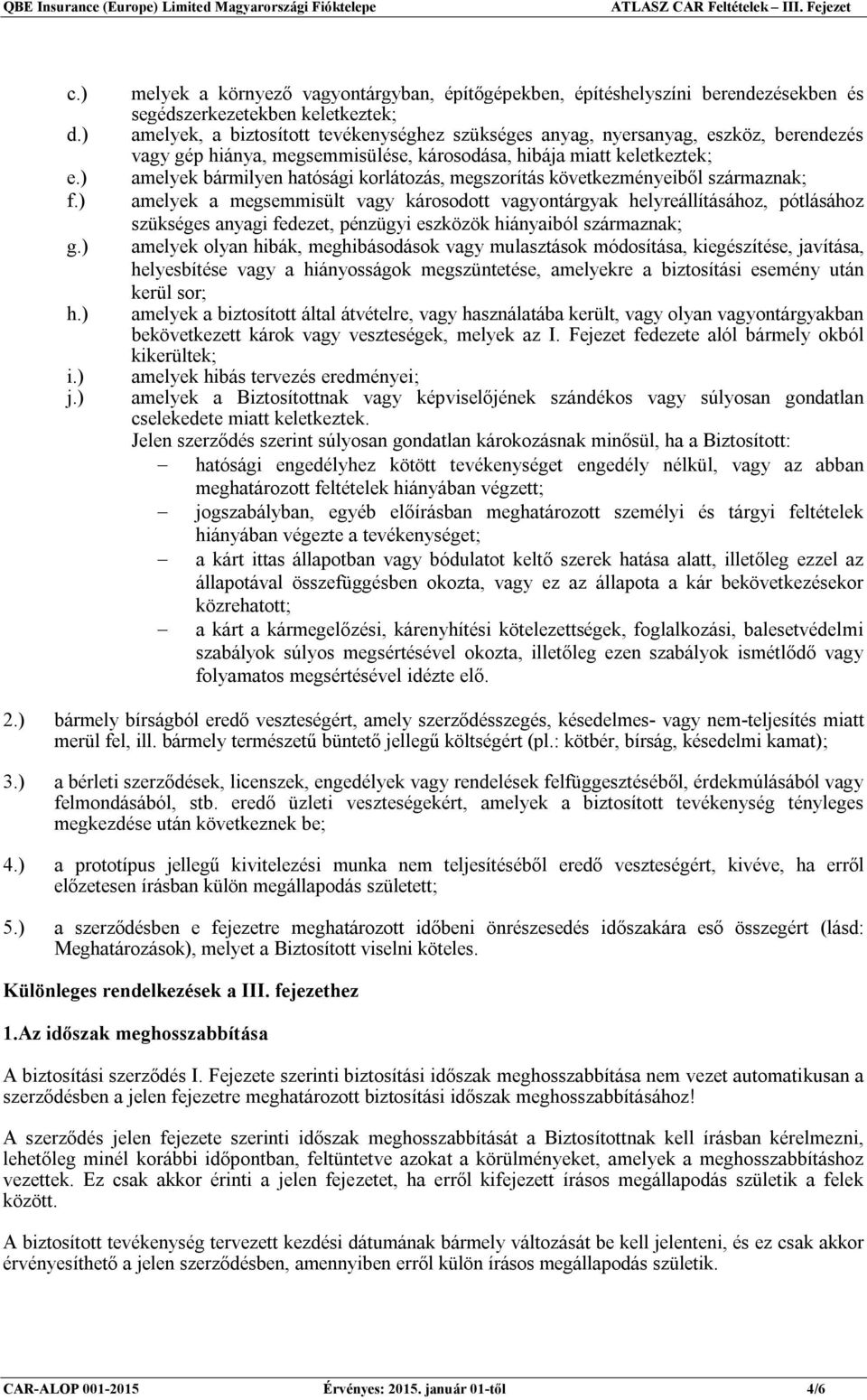 berendezés vagy gép hiánya, megsemmisülése, károsodása, hibája miatt keletkeztek; amelyek bármilyen hatósági korlátozás, megszorítás következményeiből származnak; amelyek a megsemmisült vagy