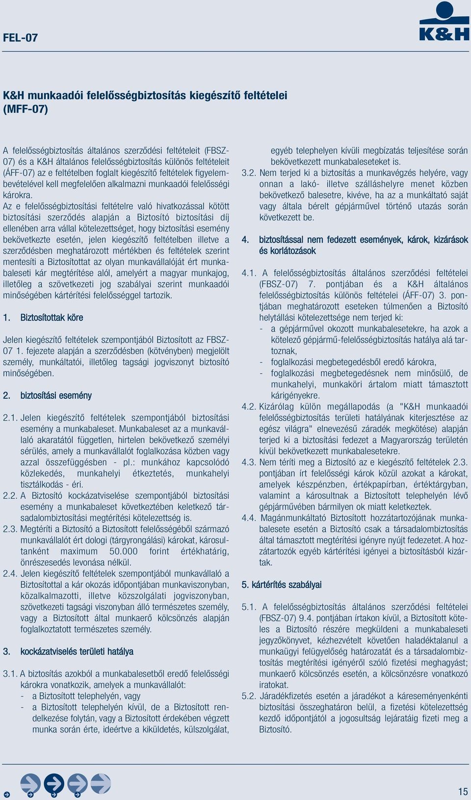 Az e felelősségbiztosítási feltételre való hivatkozással kötött biztosítási szerződés alapján a Biztosító biztosítási díj ellenében arra vállal kötelezettséget, hogy biztosítási esemény bekövetkezte