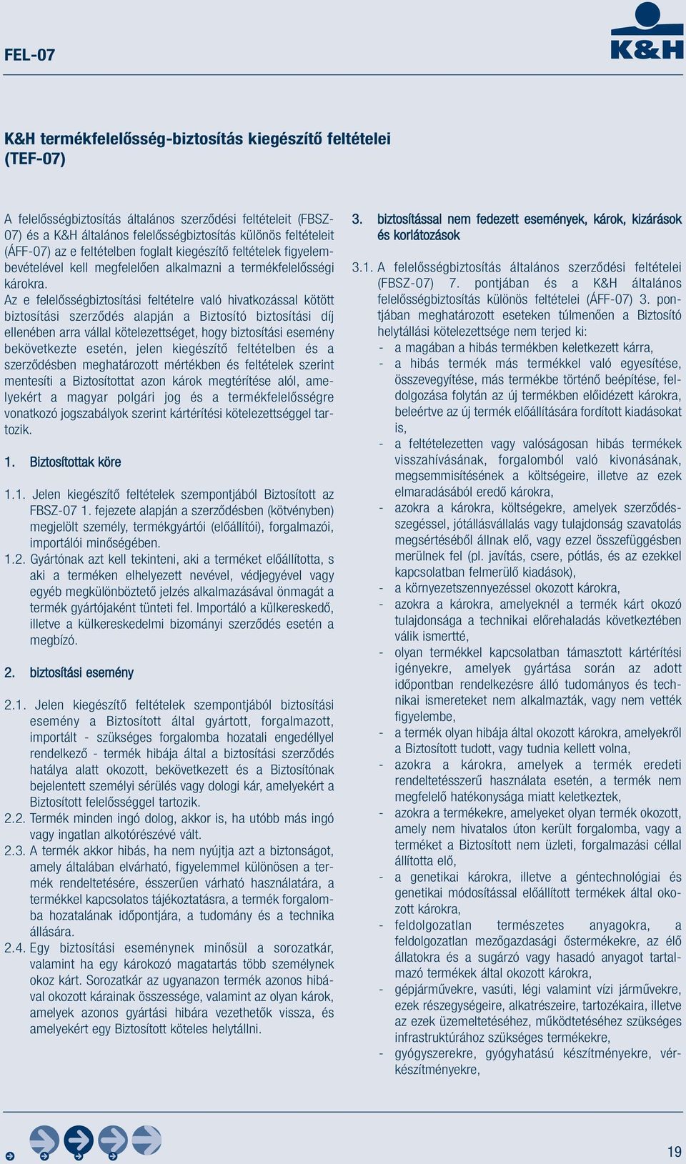 Az e felelősségbiztosítási feltételre való hivatkozással kötött biztosítási szerződés alapján a Biztosító biztosítási díj ellenében arra vállal kötelezettséget, hogy biztosítási esemény bekövetkezte