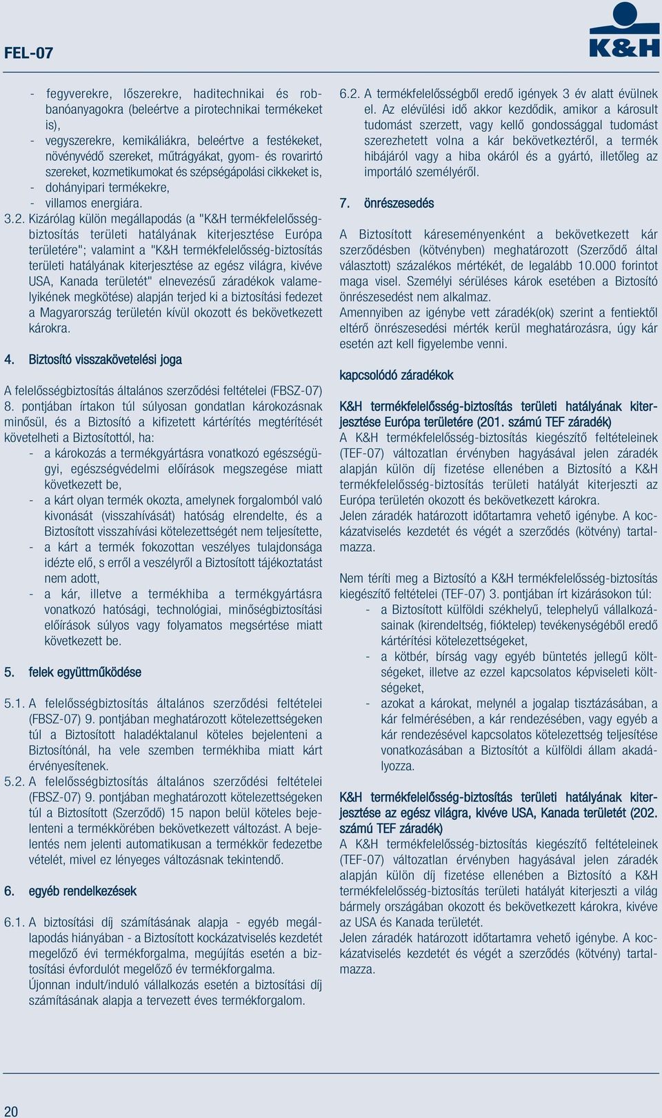 Kizárólag külön megállapodás (a "K&H termékfelelősségbiztosítás területi hatályának kiterjesztése Európa területére"; valamint a "K&H termékfelelősség-biztosítás területi hatályának kiterjesztése az