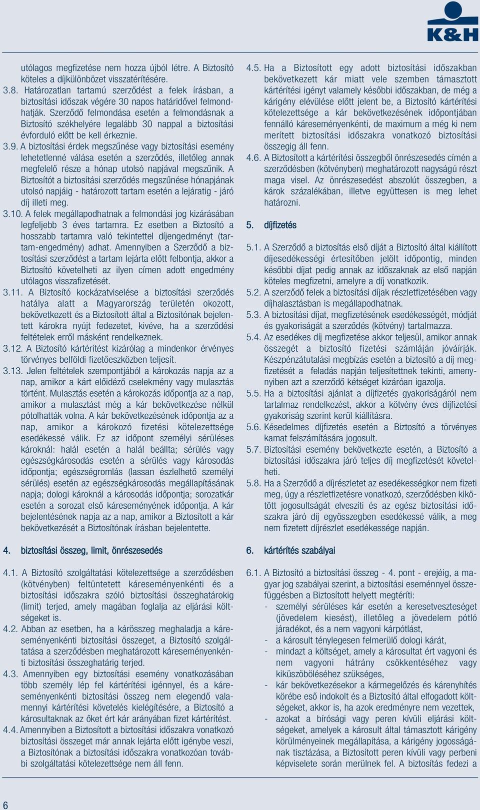 Szerződő felmondása esetén a felmondásnak a Biztosító székhelyére legalább 30 nappal a biztosítási évforduló előtt be kell érkeznie. 3.9.