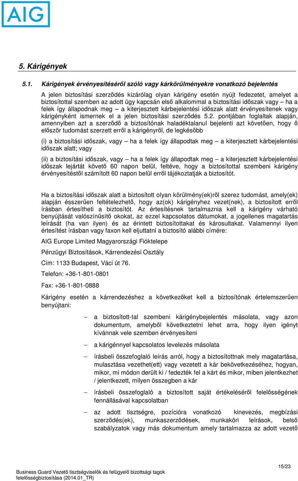 ügy kapcsán első alkalommal a biztosítási időszak vagy ha a felek így állapodnak meg a kiterjesztett kárbejelentési időszak alatt érvényesítenek vagy kárigényként ismernek el a jelen biztosítási