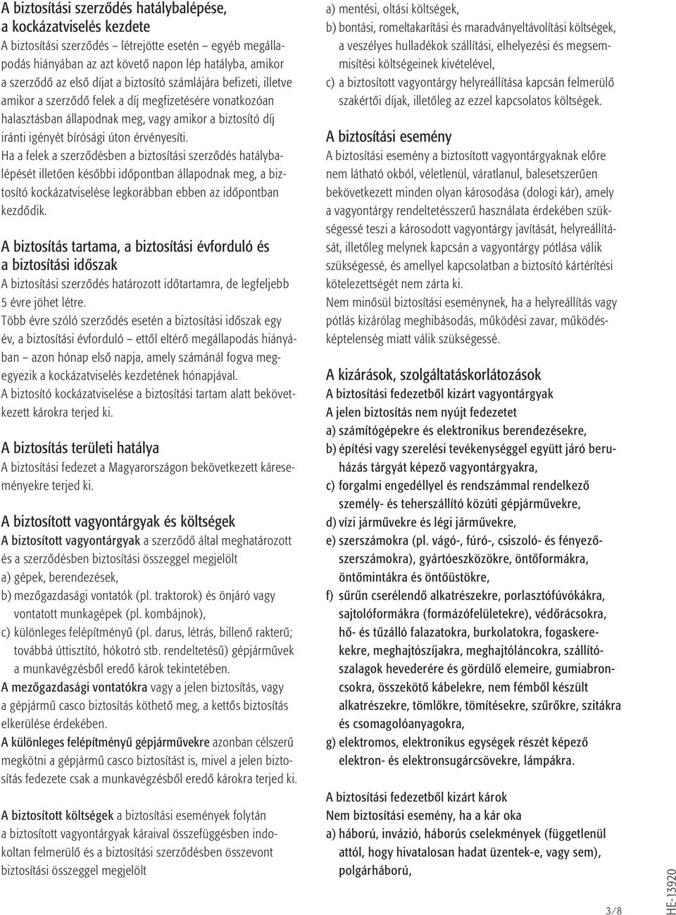 érvényesíti. Ha a felek a szerzõdésben a biztosítási szerzõdés hatálybalépését illetõen késõbbi idõpontban állapodnak meg, a biztosító kockázatviselése legkorábban ebben az idõpontban kezdõdik.