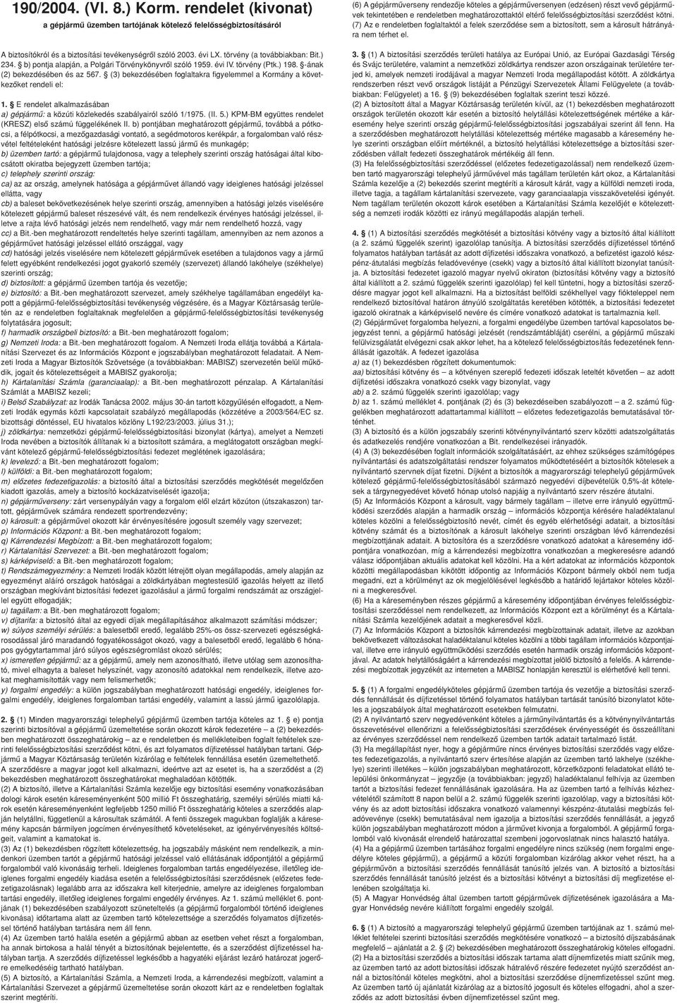 (3) bekezdésében foglaltakra figyelemmel a Kormány a következôket rendeli el: 1. E rendelet alkalmazásában a) gépjármû: a közúti közlekedés szabályairól szóló 1/1975. (II. 5.