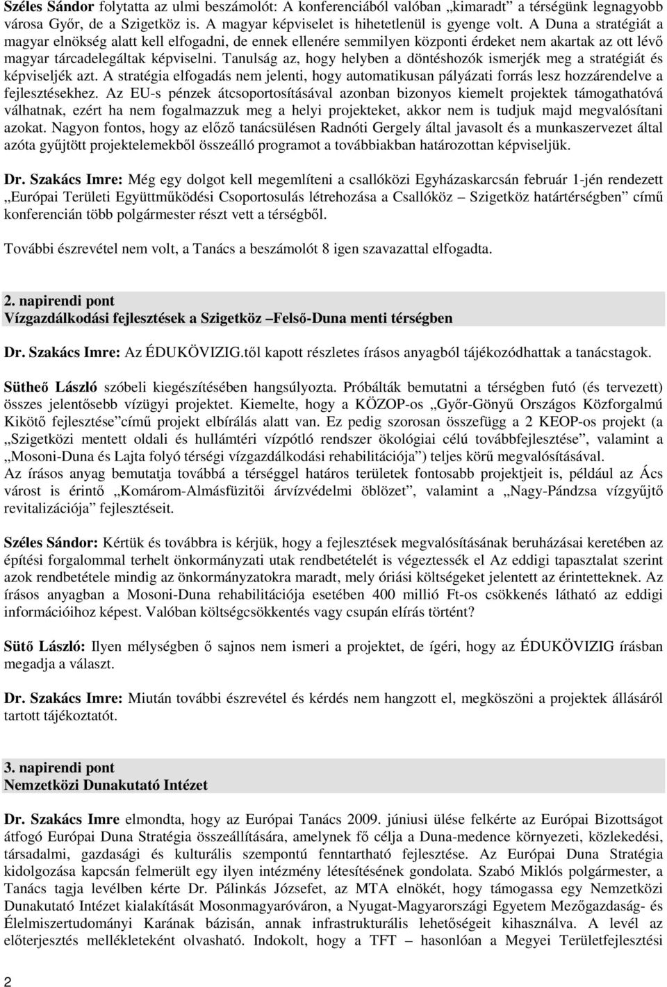 Tanulság az, hogy helyben a döntéshozók ismerjék meg a stratégiát és képviseljék azt. A stratégia elfogadás nem jelenti, hogy automatikusan pályázati forrás lesz hozzárendelve a fejlesztésekhez.