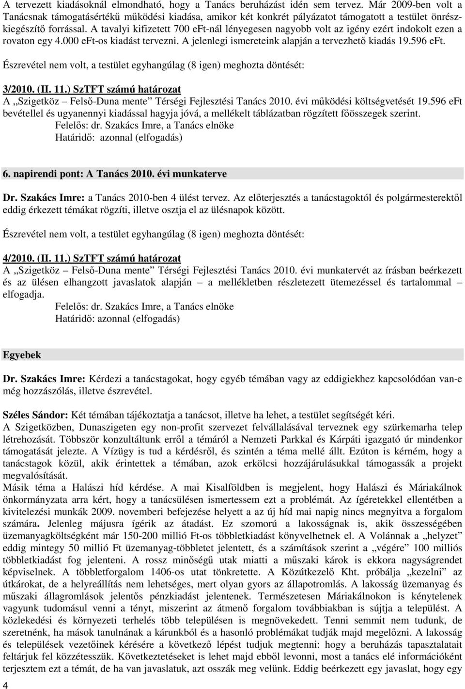 A tavalyi kifizetett 700 eft-nál lényegesen nagyobb volt az igény ezért indokolt ezen a rovaton egy 4.000 eft-os kiadást tervezni. A jelenlegi ismereteink alapján a tervezhetı kiadás 19.596 eft.