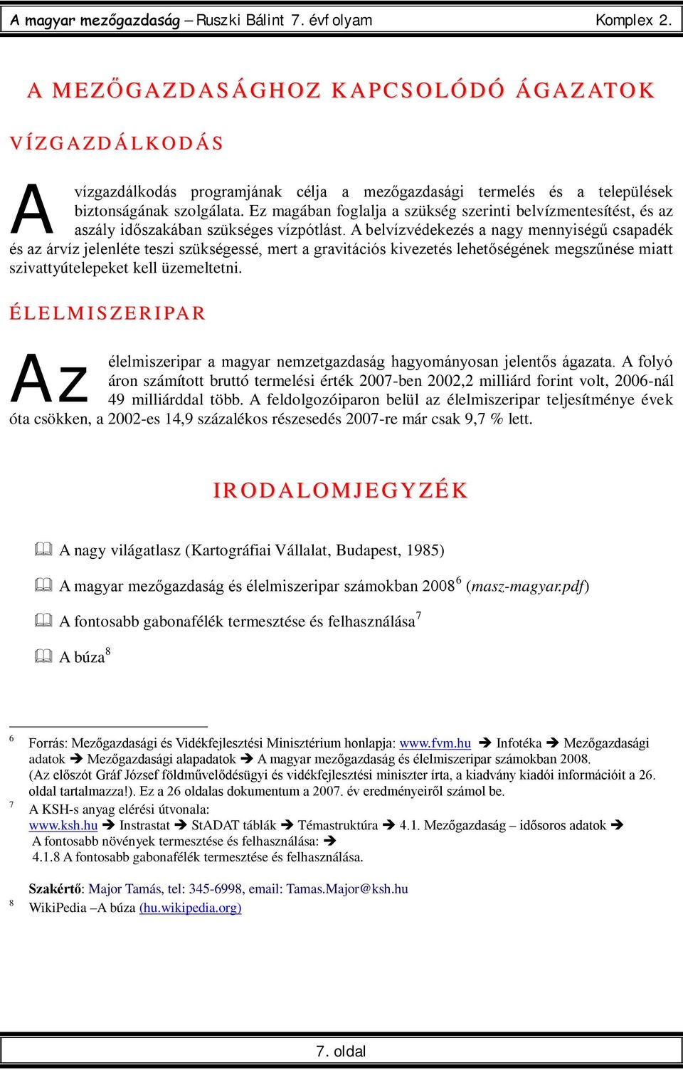 A belvízvédekezés a nagy mennyiségű csapadék és az árvíz jelenléte teszi szükségessé, mert a gravitációs kivezetés lehetőségének megszűnése miatt szivattyútelepeket kell üzemeltetni.