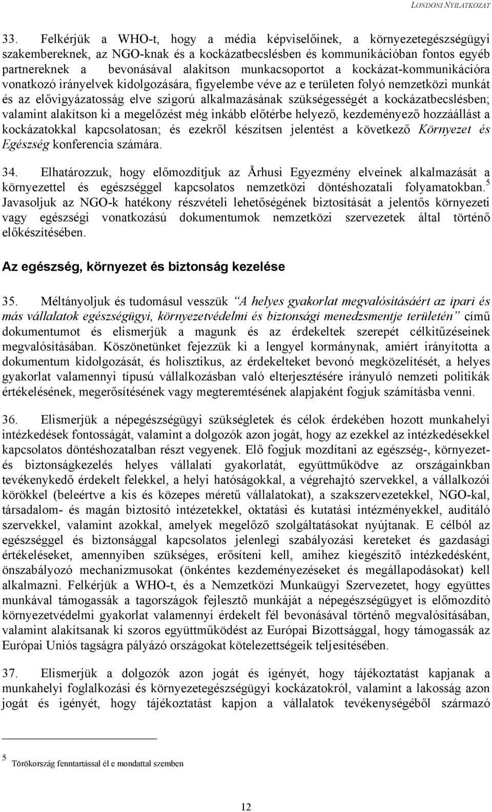 kockázatbecslésben; valamint alakítson ki a megelőzést még inkább előtérbe helyező, kezdeményező hozzáállást a kockázatokkal kapcsolatosan; és ezekről készítsen jelentést a következő Környezet és