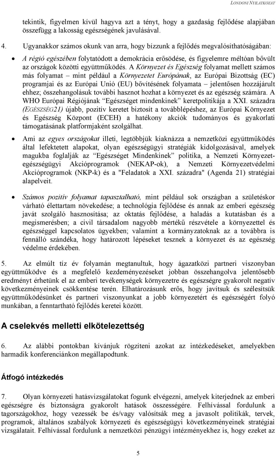 A Környezet és Egészség folyamat mellett számos más folyamat mint például a Környezetet Európának, az Európai Bizottság (EC) programjai és az Európai Unió (EU) bővítésének folyamata jelentősen