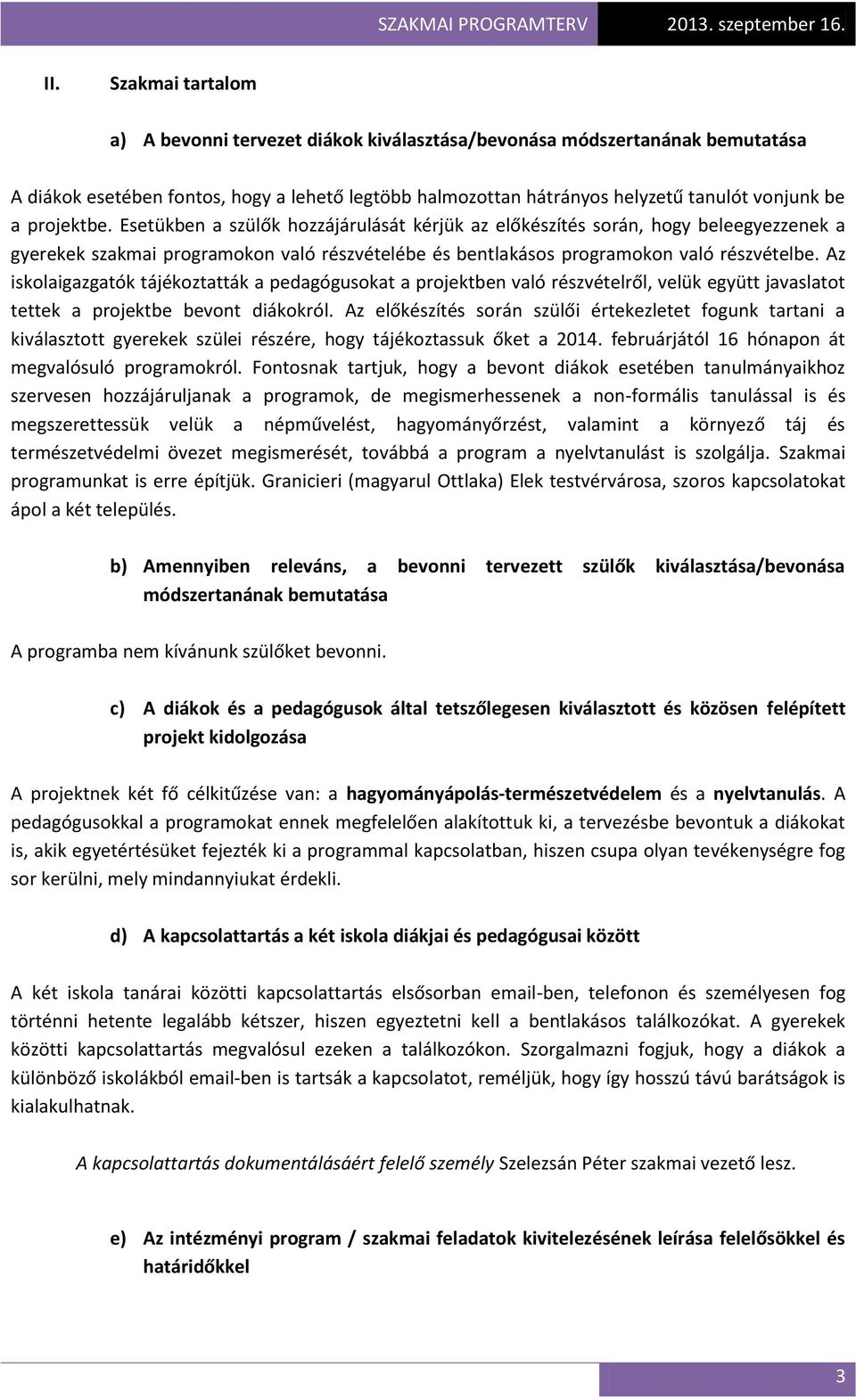 Az iskolaigazgatók tájékoztatták a pedagógusokat a projektben való részvételről, velük együtt javaslatot tettek a projektbe bevont diákokról.