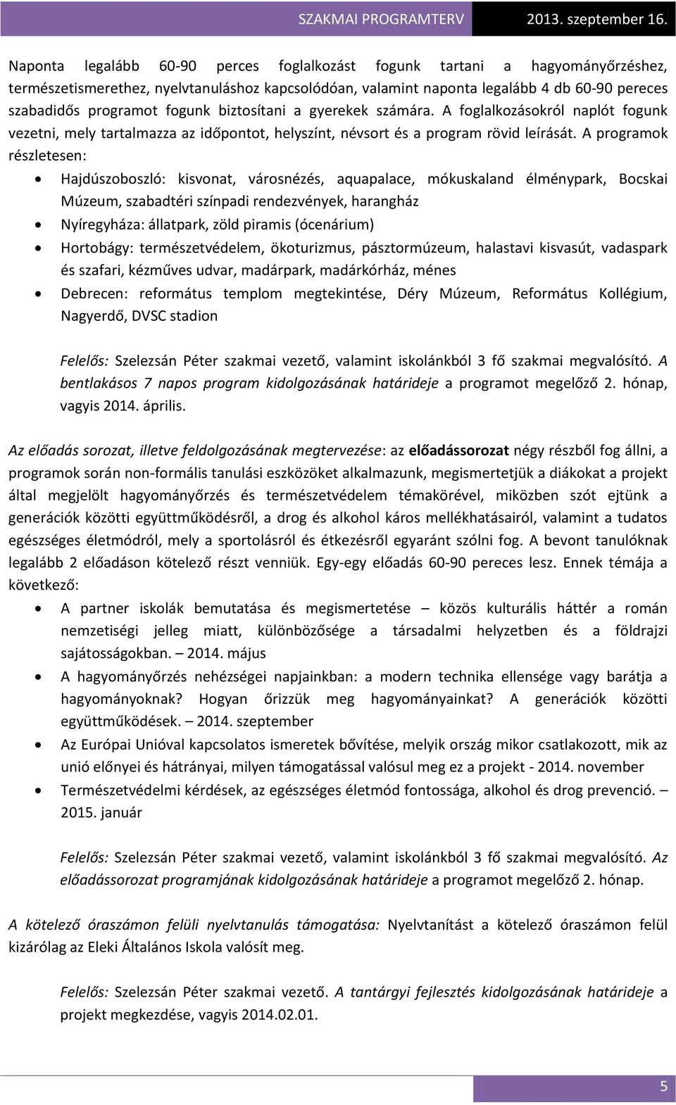 A programok részletesen: Hajdúszoboszló: kisvonat, városnézés, aquapalace, mókuskaland élménypark, Bocskai Múzeum, szabadtéri színpadi rendezvények, harangház Nyíregyháza: állatpark, zöld piramis