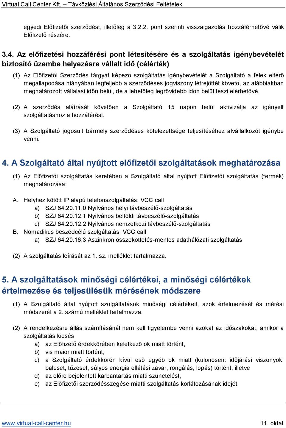 a Szolgáltató a felek eltérő megállapodása hiányában legfeljebb a szerződéses jogviszony létrejöttét követő, az alábbiakban meghatározott vállalási időn belül, de a lehetőleg legrövidebb időn belül