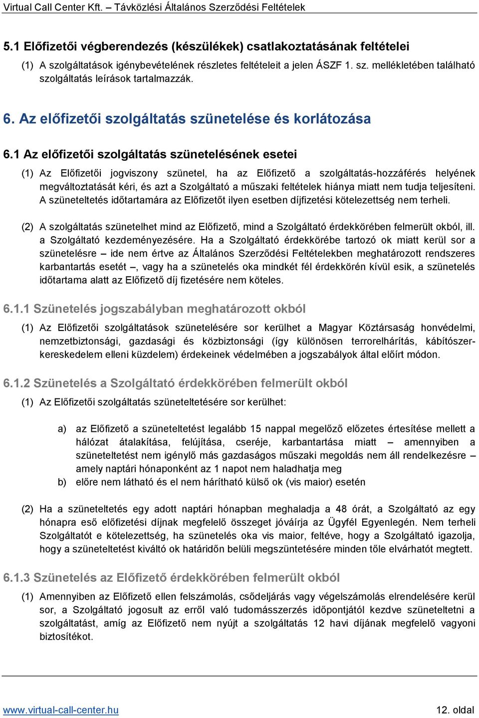 1 Az előfizetői szolgáltatás szünetelésének esetei (1) Az Előfizetői jogviszony szünetel, ha az Előfizető a szolgáltatás-hozzáférés helyének megváltoztatását kéri, és azt a Szolgáltató a műszaki