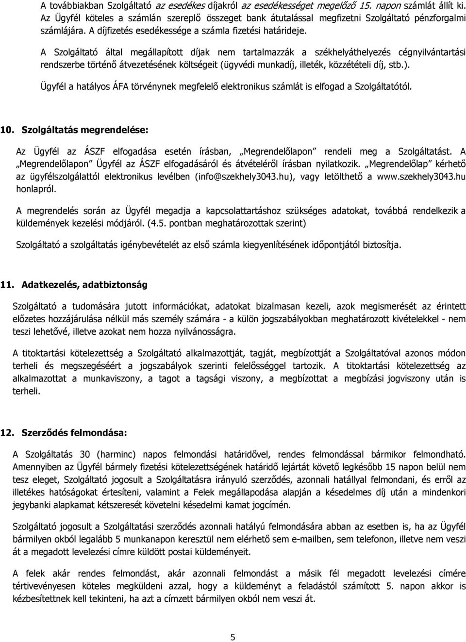 A Szolgáltató által megállapított díjak nem tartalmazzák a székhelyáthelyezés cégnyilvántartási rendszerbe történő átvezetésének költségeit (ügyvédi munkadíj, illeték, közzétételi díj, stb.).